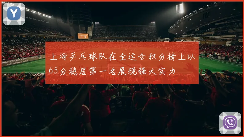 上海乒乓球队在全运会积分榜上以65分稳居第一名展现强大实力