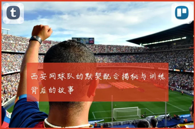 西安网球队的默契配合揭秘与训练背后的故事