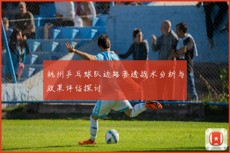 杭州乒乓球队边路渗透战术分析与效果评估探讨