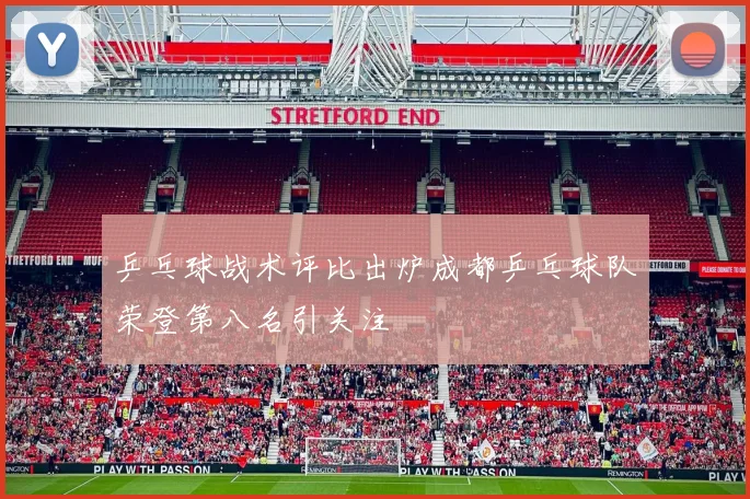 乒乓球战术评比出炉成都乒乓球队荣登第八名引关注