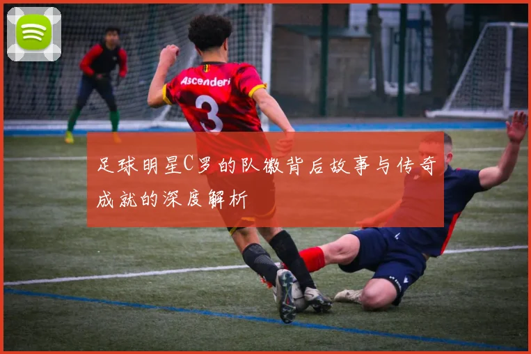 足球明星C罗的队徽背后故事与传奇成就的深度解析