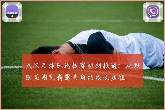 武汉足球队选拔赛特别报道：从默默无闻到崭露头角的成长历程
