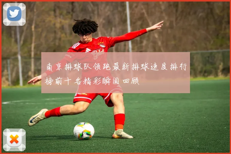 南京排球队领跑最新排球速度排行榜前十名精彩瞬间回顾