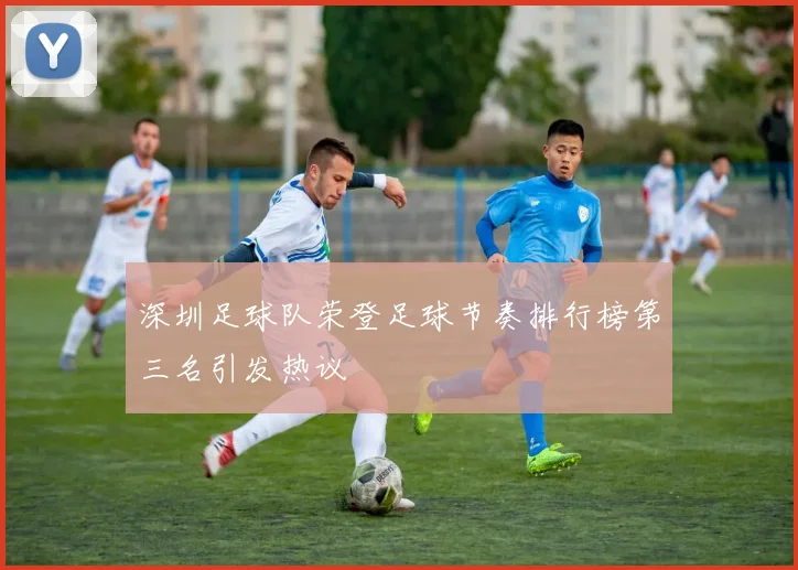 深圳足球队荣登足球节奏排行榜第三名引发热议