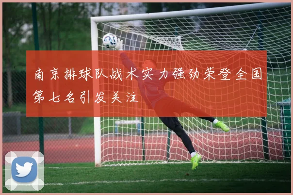南京排球队战术实力强劲荣登全国第七名引发关注