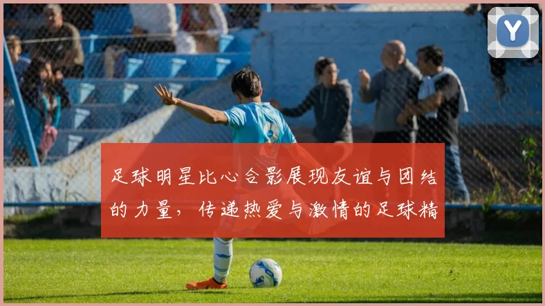 足球明星比心合影展现友谊与团结的力量，传递热爱与激情的足球精神