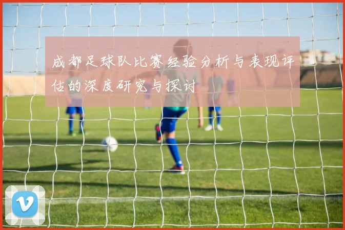 成都足球队比赛经验分析与表现评估的深度研究与探讨