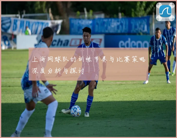 上海网球队的训练节奏与比赛策略深度分析与探讨