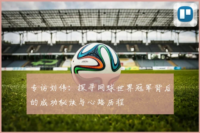 专访刘伟：探寻网球世界冠军背后的成功秘诀与心路历程