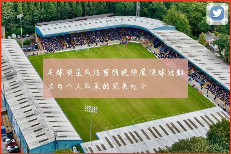 足球明星风格剪辑视频展现球场魅力与个人风采的完美结合