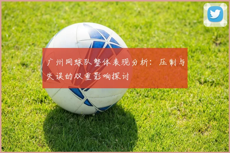 广州网球队整体表现分析：压制与失误的双重影响探讨