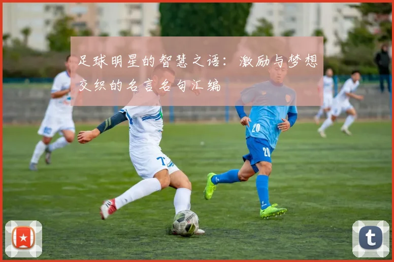 足球明星的智慧之语：激励与梦想交织的名言名句汇编