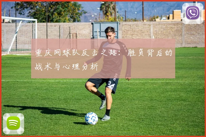 重庆网球队反击之路：胜负背后的战术与心理分析