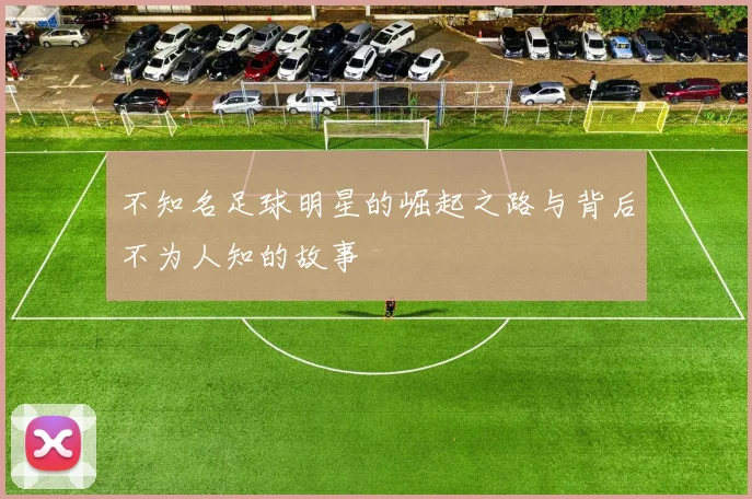 不知名足球明星的崛起之路与背后不为人知的故事