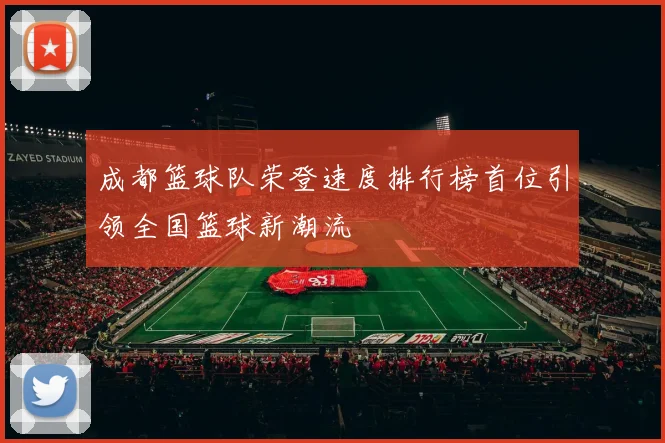 成都篮球队荣登速度排行榜首位引领全国篮球新潮流