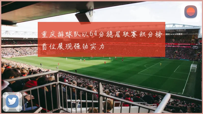 重庆排球队以64分稳居联赛积分榜首位展现强劲实力