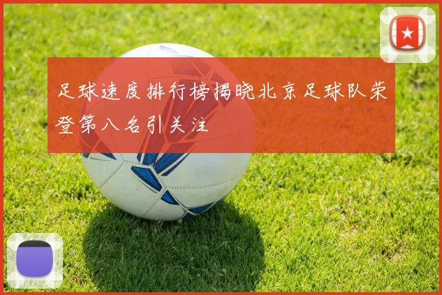 足球速度排行榜揭晓北京足球队荣登第八名引关注