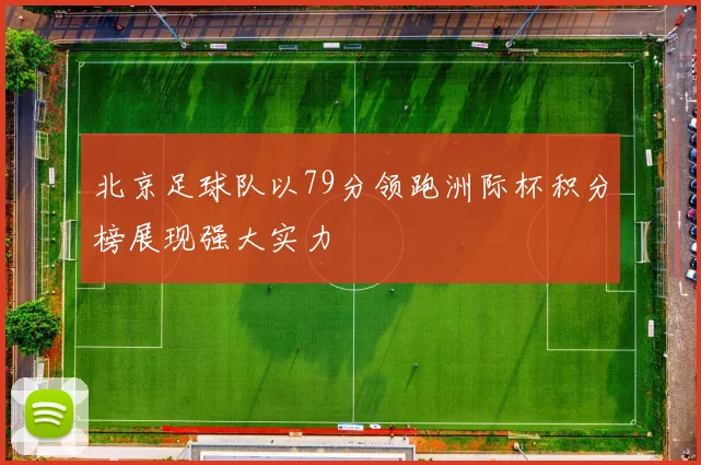 北京足球队以79分领跑洲际杯积分榜展现强大实力