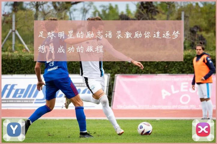 足球明星的励志语录激励你追逐梦想与成功的旅程