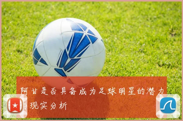 阿甘是否具备成为足球明星的潜力与现实分析
