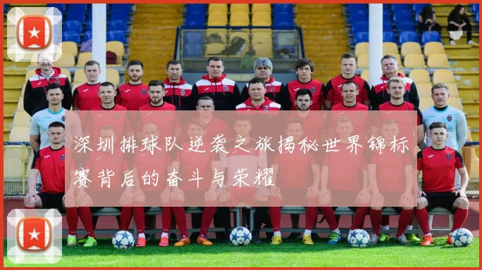 深圳排球队逆袭之旅揭秘世界锦标赛背后的奋斗与荣耀