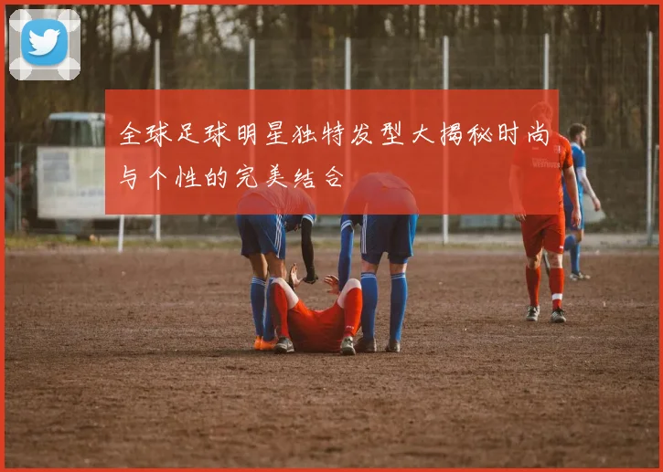 全球足球明星独特发型大揭秘时尚与个性的完美结合