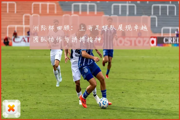 洲际杯回顾：上海足球队展现卓越团队协作与拼搏精神