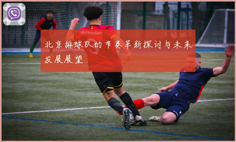 北京排球队的节奏革新探讨与未来发展展望
