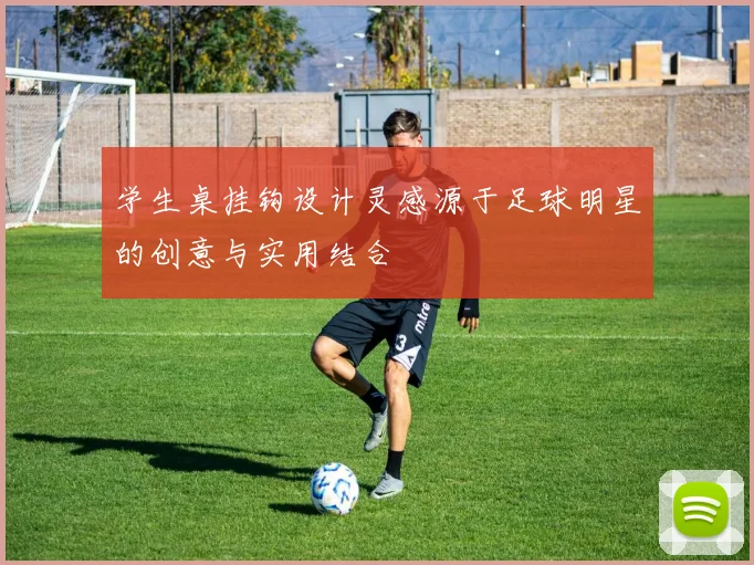学生桌挂钩设计灵感源于足球明星的创意与实用结合