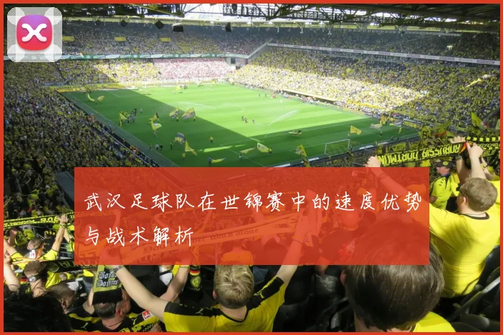武汉足球队在世锦赛中的速度优势与战术解析