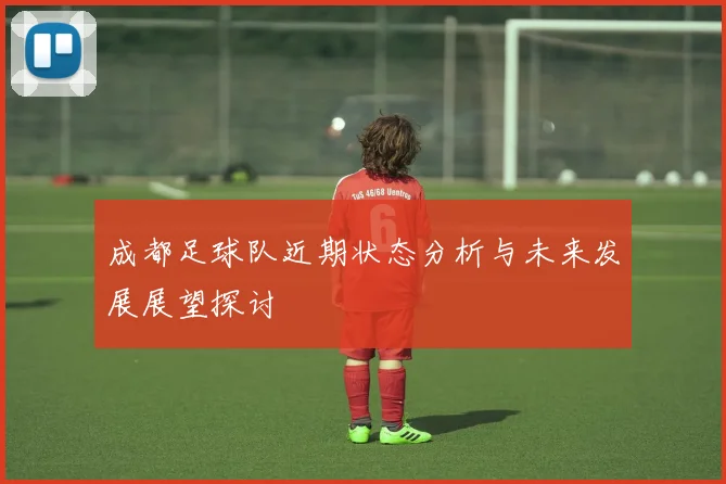 成都足球队近期状态分析与未来发展展望探讨