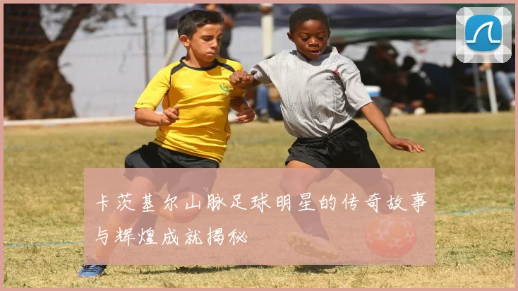 卡茨基尔山脉足球明星的传奇故事与辉煌成就揭秘