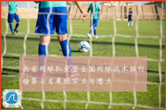 西安网球队荣登全国网球战术排行榜第七名展现实力与潜力