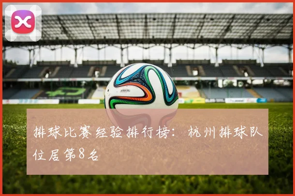 排球比赛经验排行榜：杭州排球队位居第8名