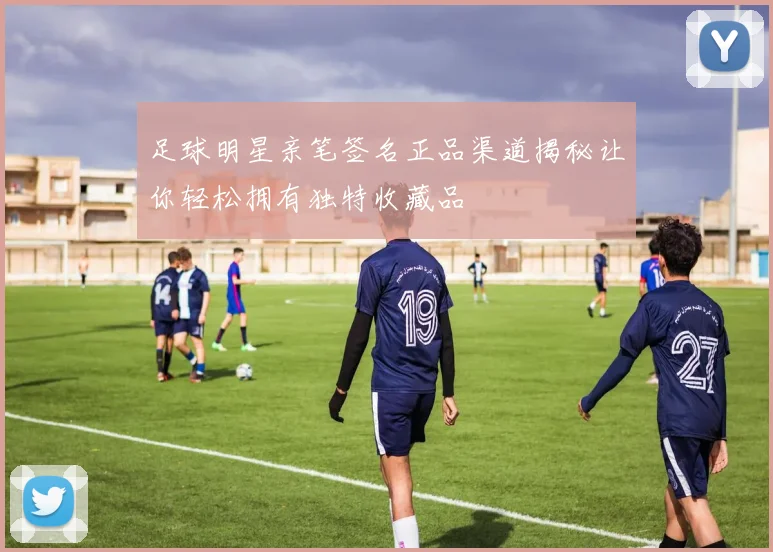 足球明星亲笔签名正品渠道揭秘让你轻松拥有独特收藏品