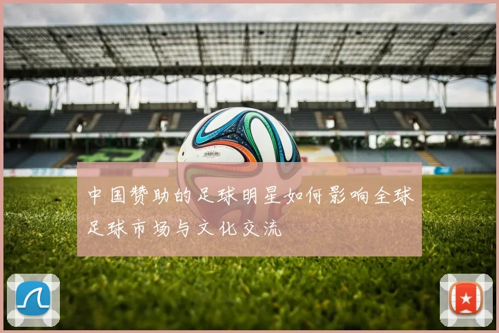 中国赞助的足球明星如何影响全球足球市场与文化交流