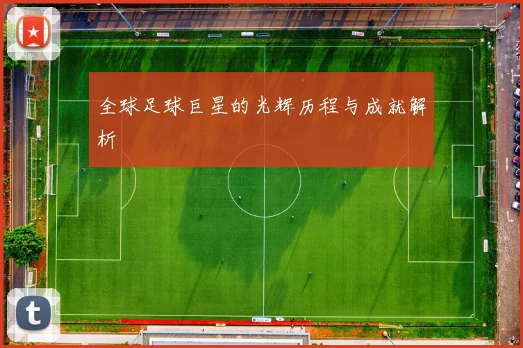 全球足球巨星的光辉历程与成就解析
